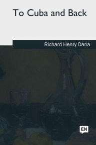 Title: To Cuba and Back, Author: Richard Henry Dana