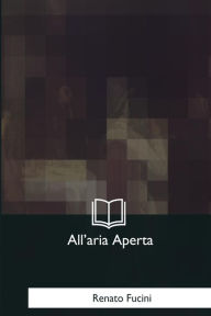 Title: All'aria Aperta: Scene E Macchiette Della Campagna Toscana, Author: Renato Fucini