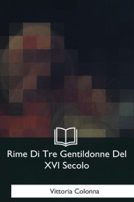 Title: Rime Di Tre Gentildonne Del XVI Secolo, Author: Vittoria Colonna