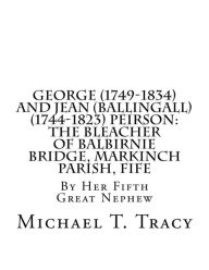 Title: George (1749-1834) and Jean (Ballingall) (1744-1823) Peirson: The Bleacher of Balbirnie Bridge, Markinch Parish, Fife: By Her Fifth Great Nephew, Author: Michael T. Tracy