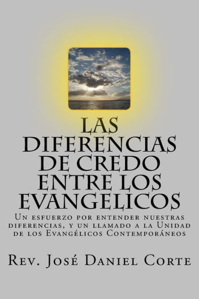 Las Diferencias de Credo entre los Evangelicos: Un esfuerzo por entender nuestras diferencias, y un llamado a la Unidad de los Evangï¿½licos Contemporï¿½neos
