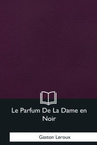 Title: Le Parfum De La Dame en Noir, Author: Gaston Leroux