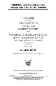 Title: Overstaying their welcome: national security risks posed by visa overstays, Author: United States House of Representatives