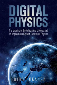Title: Digital Physics: The Meaning of the Holographic Universe and Its Implications Beyond Theoretical Physics, Author: Ediho Kengete Ta Koi Lokanga