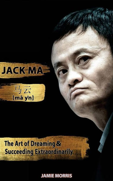 Jack Ma: The Art Of Dreaming And Succeeding Extraordinary