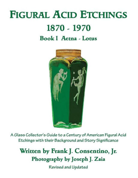 Figural Acid Etchings 1870-1970, Book I, Aetna - Lotus: A Glass Collector's Guide to a Century of American Figural Acid Etchings with their Background and Story Significance