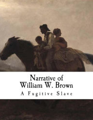 Title: Narrative of William W. Brown: A Fugitive Slave, Author: William W W Brown