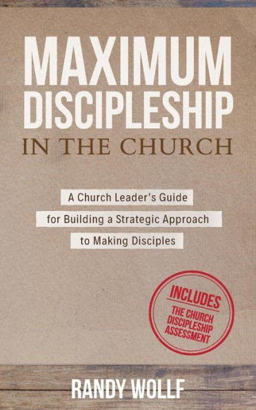 Maximum Discipleship in the Church: A Church Leader's Guide for Building a Strategic Approach to Making Disciples