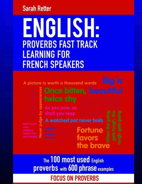 English: Proverbs Fast Track Learning for French Speakers: The 100 most used English proverbs with 600 phrase examples.