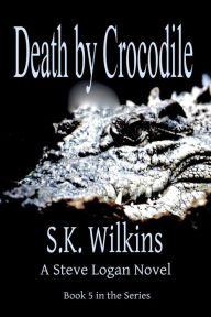 Title: Death by Crocodile: A Steve Logan Novel, Author: S. K. Wilkins