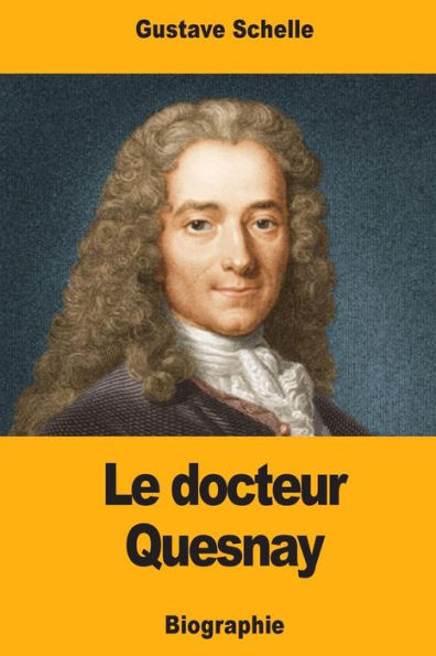 Le docteur Quesnay: Chirurgien, Mï¿½decin de Mme de Pompadour et de Louis XV, Physiocrate