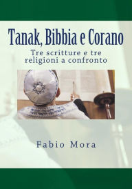 Title: Tanak, Bibbia e Corano: Tre scritture e tre religioni a confronto, Author: Fabio Mora