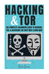 Title: Hacking & Tor: The Complete Beginners Guide To Hacking, Tor, & Accessing The Deep Web & Dark Web, Author: Jack Jones