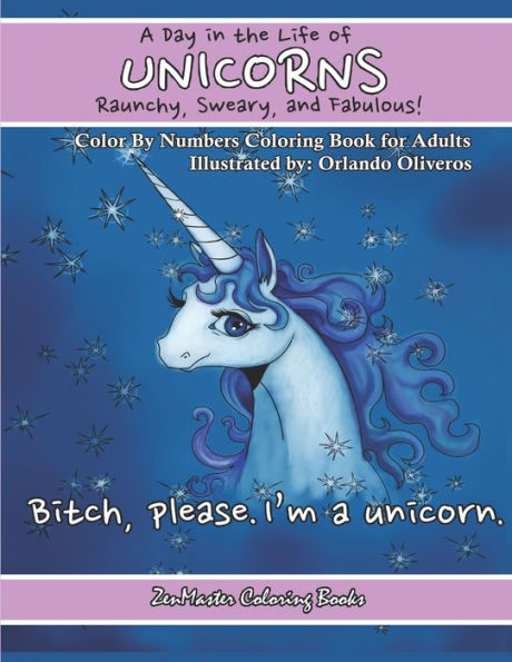 A Day In The Life of Unicorns: Raunchy, Sweary, and Fabulous Color By Numbers Co: A Funny Adult Color By Numbers Coloring Book of Unicorns. Adult Content