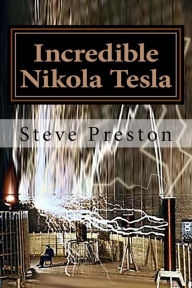 Title: Incredible Nikola Tesla: Mysteries Solved, Author: Steve Preston