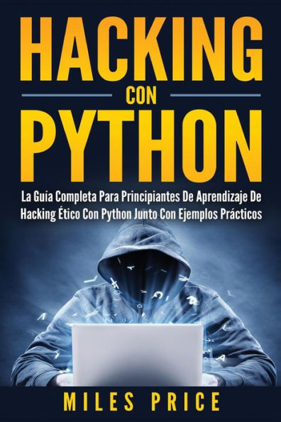 Hacking Con Python: La GuÃ¯Â¿Â½a Completa Para Principiantes De Aprendizaje De Hacking Ã¯Â¿Â½tico Con Python Junto Con Ejemplos PrÃ¯Â¿Â½cticos