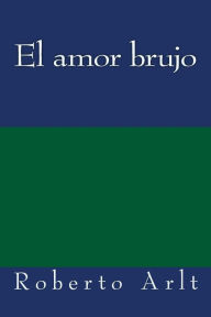 Title: El amor brujo, Author: Roberto Arlt