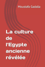 Title: La culture de l'Egypte ancienne révélée, Author: Moustafa Gadalla