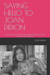 Title: SAYING HELLO TO JOAN DIDION: Presented to the '81 Club Monday 22 January 2018 by Mrs. Alan R. Marsh, Author: JOAN MARSH