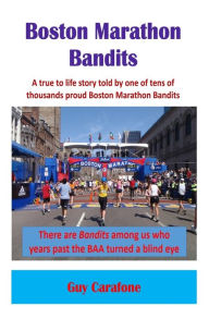Title: Boston Marathon Bandits: A true to life story told by one of tens of thousands proud Boston Marathon Bandits, Author: Guy Carafone
