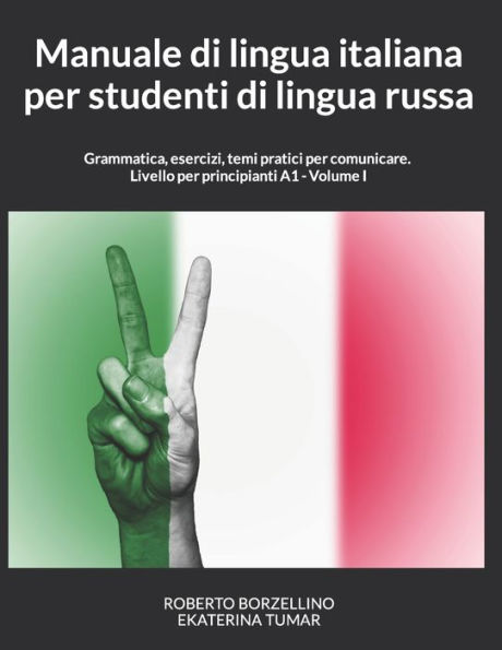 Manuale di lingua italiana per studenti di lingua russa: Grammatica, esercizi, temi pratici per comunicare. Livello per principianti A1 - Volume I