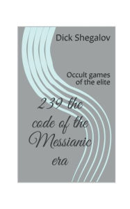 Title: 239 The code of the Messianic era: Occult games of the elite, Author: Dick Shegalov