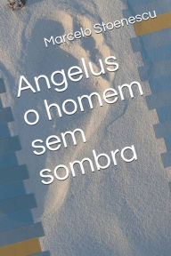Title: Angelus o homem sem sombra, Author: Marcelo Stoenescu