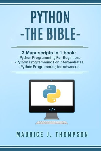 Python: - The Bible- 3 Manuscripts in 1 book: -Python Programming For Beginners -Python Programming For Intermediates -Python Programming for Advanced