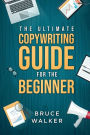 The Ultimate Copywriting guide for the Beginner: Write your way to freedom