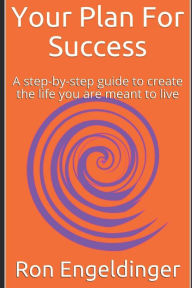 Title: Your Plan For Success: A step-by-step guide to create the life you are meant to live, Author: Ron Engeldinger