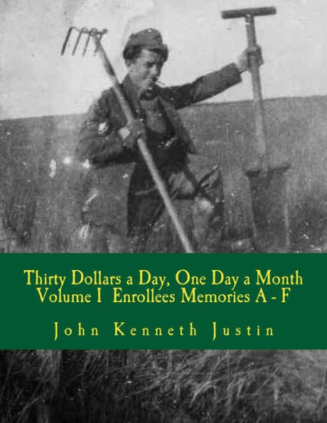 Thirty Dollars a Day, One Day A Month: An Anecdotal History of the Civilian Conservation Corps Volume I Enrollee Memories, A to F