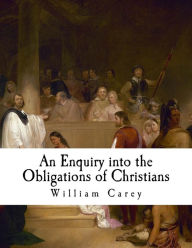 Title: An Enquiry Into the Obligations of Christians: To Use Means for the Conversion of the Heathens, Author: William Carey