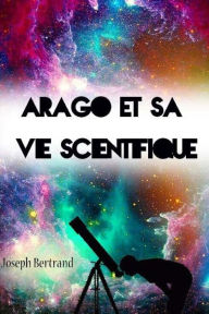 Title: Arago et sa vie scientifique, Author: Joseph Bertrand