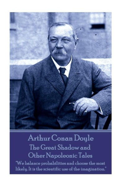 Arthur Conan Doyle - The Great Shadow and Other Napoleonic Tales: "We balance probabilities and choose the most likely. It is the scientific use of the imagination."