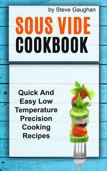 Sous Vide Cookbook: Quick And Easy Low Temperature Precision Cooking Recipes