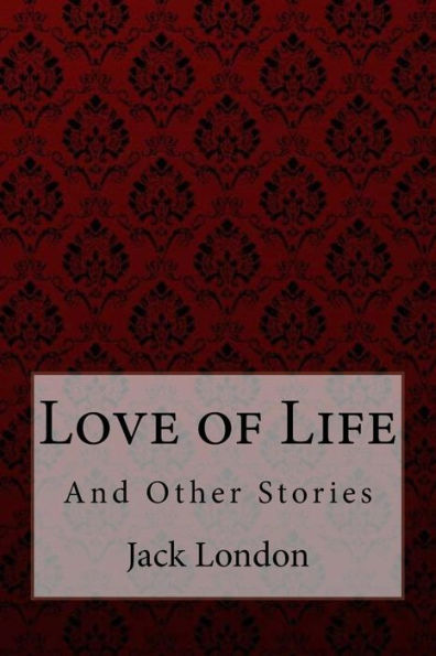 Love of Life: And Other Stories Jack London