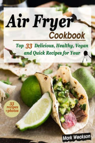 Title: Air Fryer Cookbook: Top 33 Delicious, Healthy, Vegan and Quick Recipes for your Family, Author: Mark Weakson