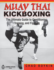 Title: Muay Thai Kickboxing: The Ultimate Guide to Conditioning, Training, and Fighting, Author: Chad Boykin