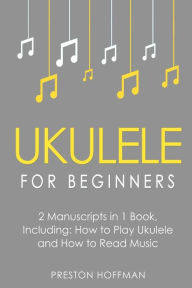 Title: Ukulele for Beginners: Bundle - The Only 2 Books You Need to Learn to Play Ukulele and Reading Ukulele Sheet Music Today, Author: Preston Hoffman