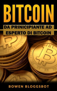 Title: Bitcoin: Da Principiante ad Eseperto di BITCOIN, Author: Bowen Bloggsbot