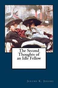 Title: The Second Thoughts of an Idle Fellow, Author: Jerome K. Jerome