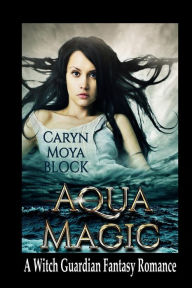 Title: Aqua Magic: Book Four of the Witch Guardian Fantasy Romance Series, Author: Caryn Moya Block