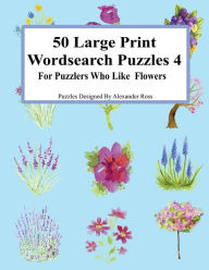 Title: 50 Large Print Wordsearch Puzzles 4: For Puzzlers Who Like Flowers, Author: Alexander Ross