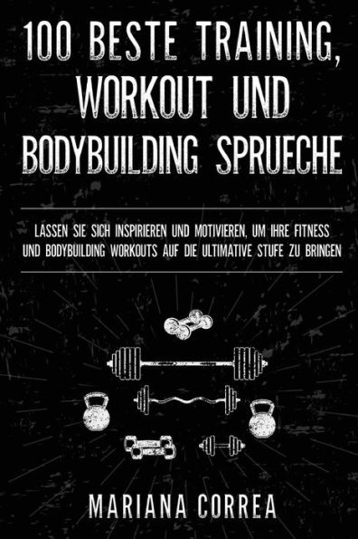 100 BESTE TRAINING, WORKOUT Und BODYBUILDING SPRUECHE: LASSEN SIE SICH INSPIRIEREN UND MOTIVIEREN, UM IHRE FITNESS UND BODYBUILDING WORKOUTS AUF DIE ULTIMATIVE STUFE Zu BRINGEN