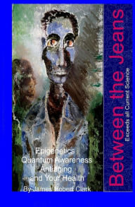 Title: Between the Jeans: Epigentics, Awareness, Antiaging, and Health Exceeding Currenr Science, Author: James Robert Clark