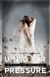 Title: Under Pressure: Buried Alive and Other Ordinary Miracles, Author: Paul Joseph Brennan