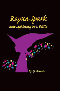 Title: Rayna Spark and Lightning In a Bottle, Author: S J Armato