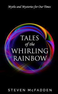 Title: Tales of the Whirling Rainbow: Myths & Mysteries for Our Times, Author: Steven McFadden