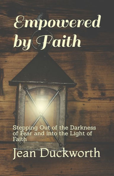 Empowered by Faith: Stepping Out of the Darkness of Fear and into the Light of Faith