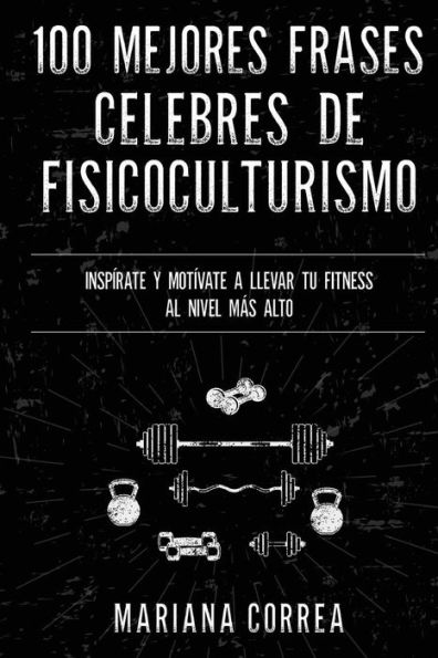 100 MEJORES FRASES CELEBRES De ENTRENAMIENTO, EJERCICIO Y FISICOCULTURISMO: INSPIRATE Y MOTIVATE A LLEVAR Tu FITNESS AL NIVEL MAS ALTO